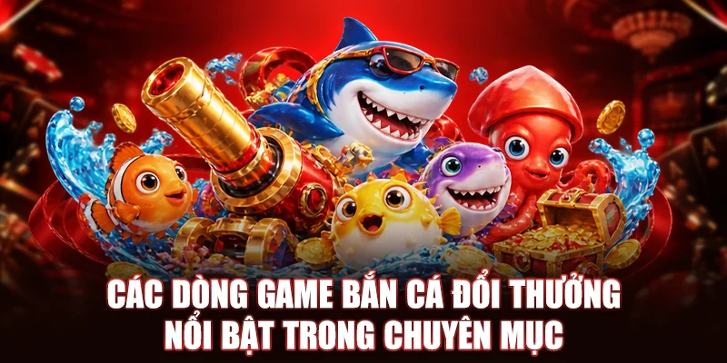 Các dòng game bắn cá đổi thưởng nổi bật trong chuyên mục