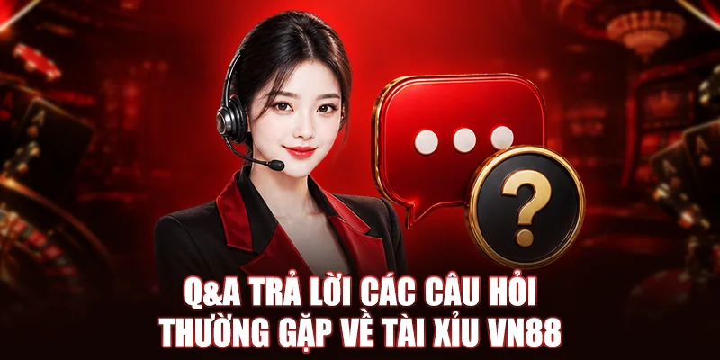 Q&A trả lời các câu hỏi thường gặp về tài xỉu VN88