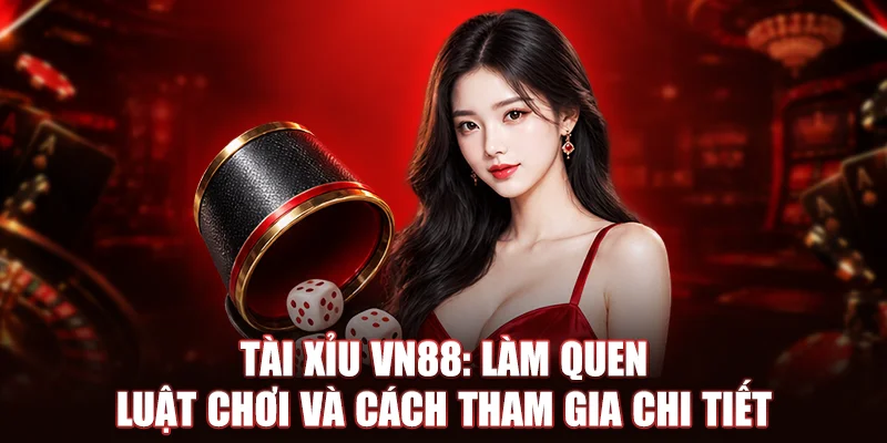 Tài Xỉu VN88: Làm Quen Luật Chơi Và Cách Tham Gia Chi Tiết